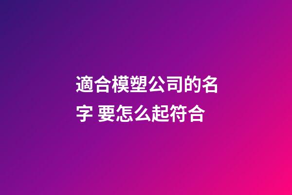 適合模塑公司的名字 要怎么起符合-第1張-公司起名-玄機(jī)派